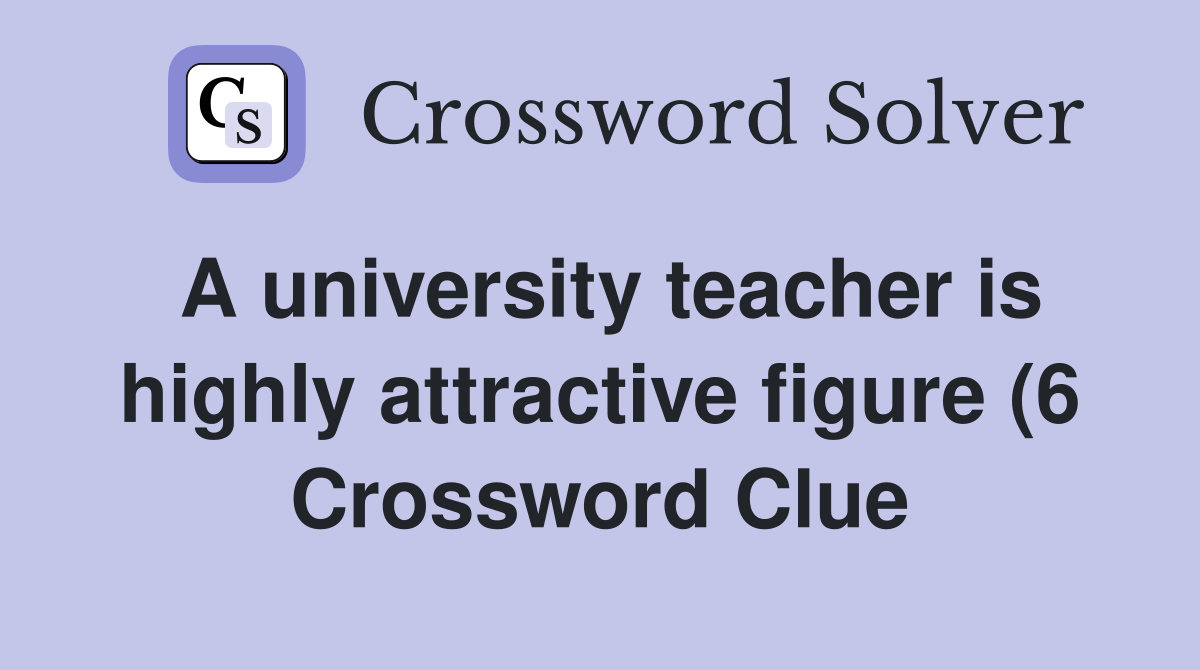 A university teacher is highly attractive figure (6) Crossword Clue A university teacher is highly attractive figure (6) Crossword Clue