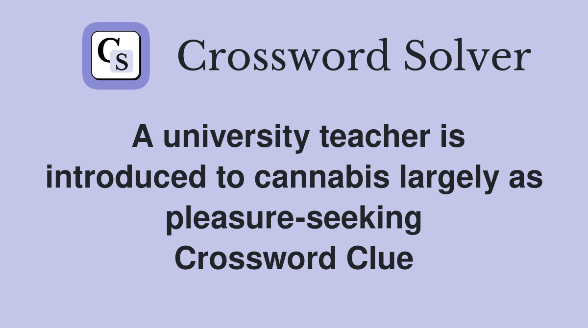 A university teacher is introduced to cannabis largely as pleasure-seeking Crossword Clue