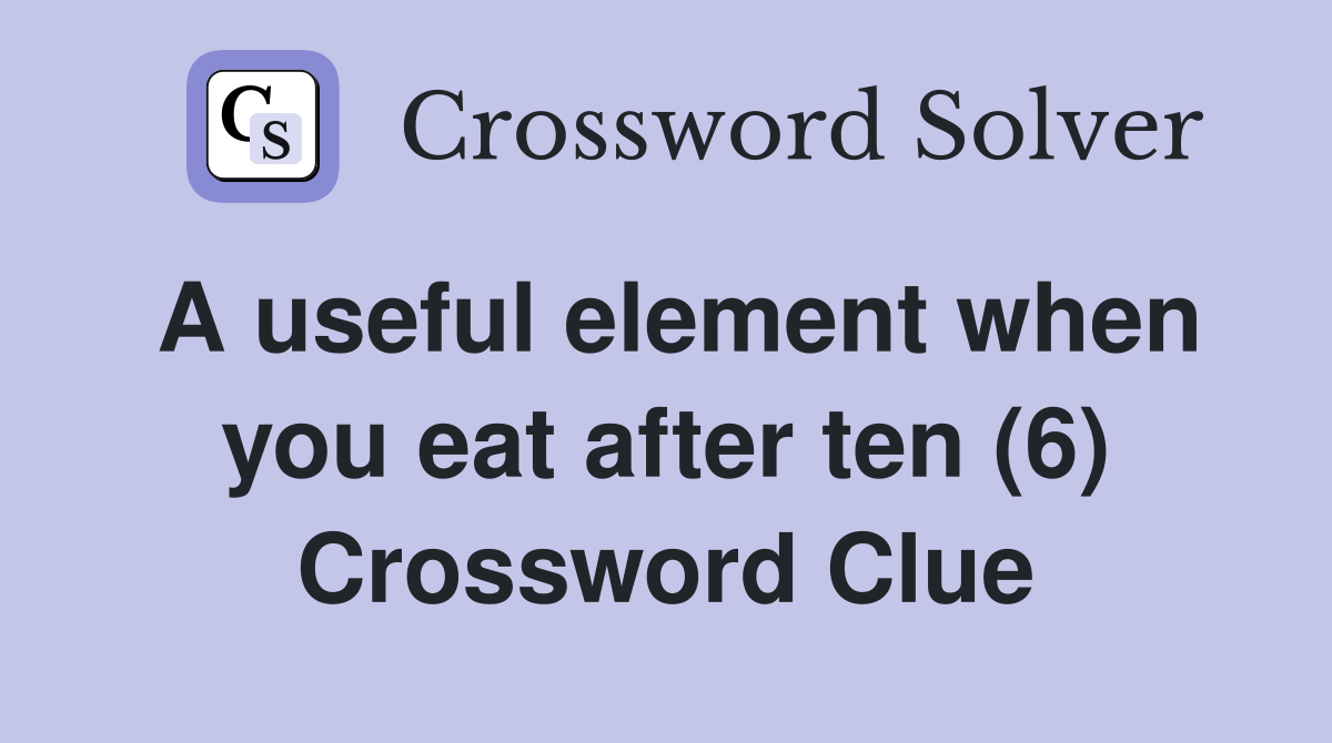 A useful element when you eat after ten (6) Crossword Clue