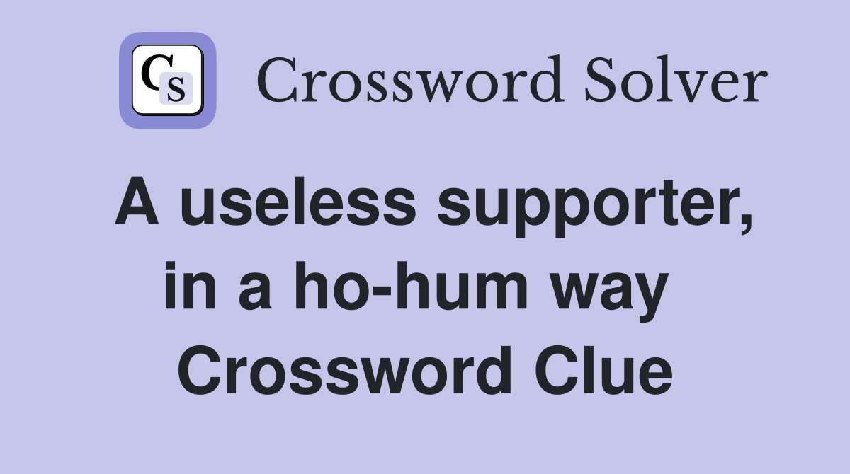 A useless supporter, in a ho-hum way  Crossword Clue