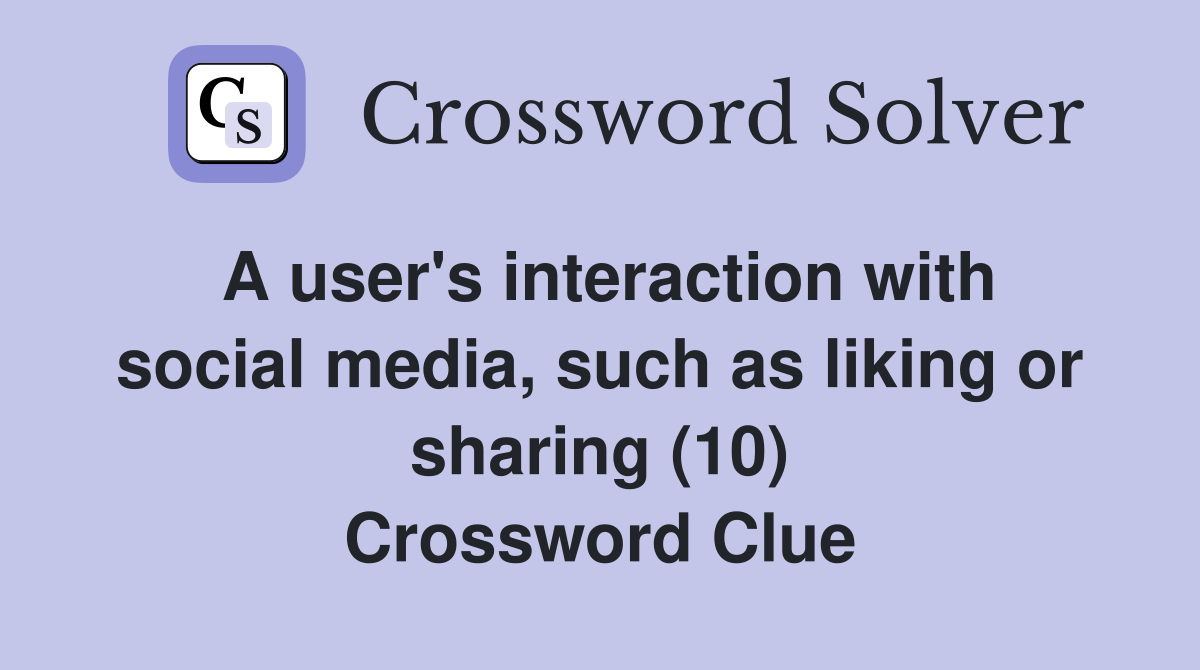A user's interaction with social media, such as liking or sharing (10) Crossword Clue