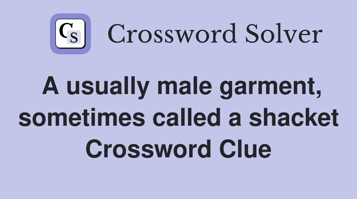 A usually male garment, sometimes called a shacket Crossword Clue