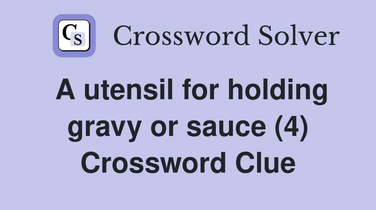 A utensil for holding gravy or sauce (4) Crossword Clue