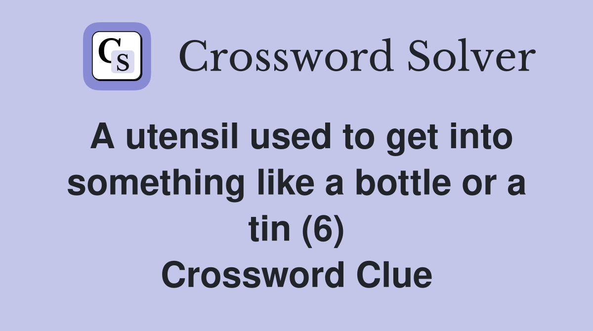 A utensil used to get into something like a bottle or a tin (6) Crossword Clue