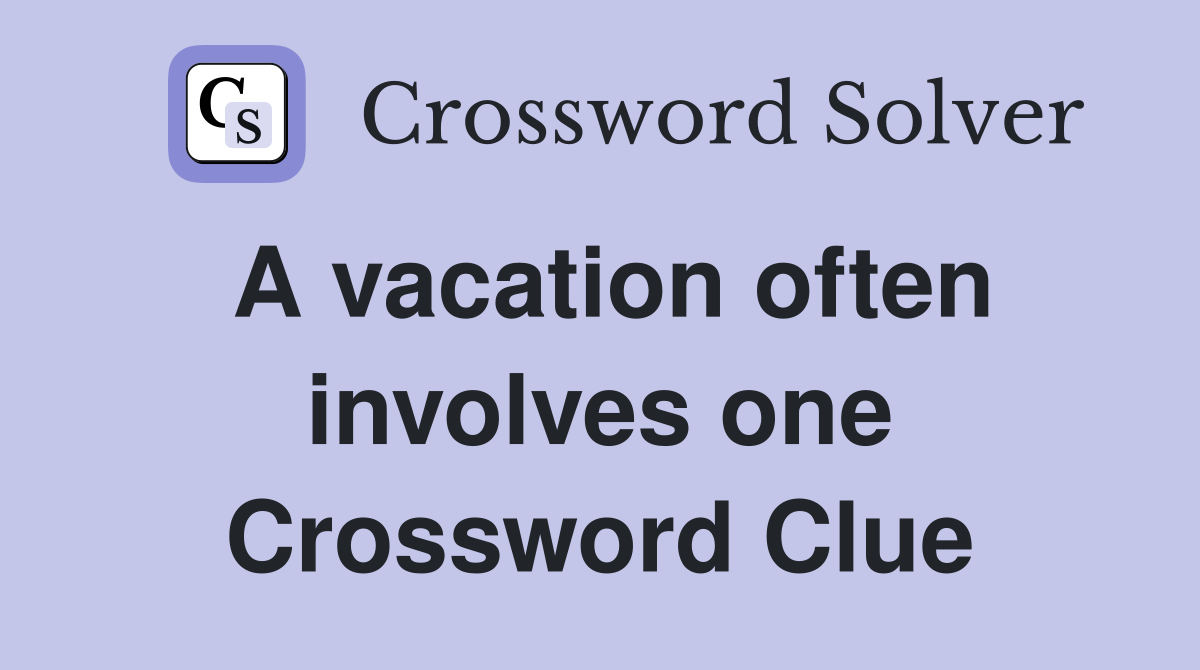 A vacation often involves one Crossword Clue