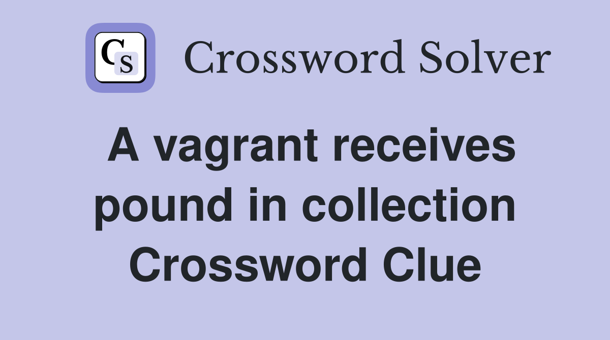 A vagrant receives pound in collection Crossword Clue