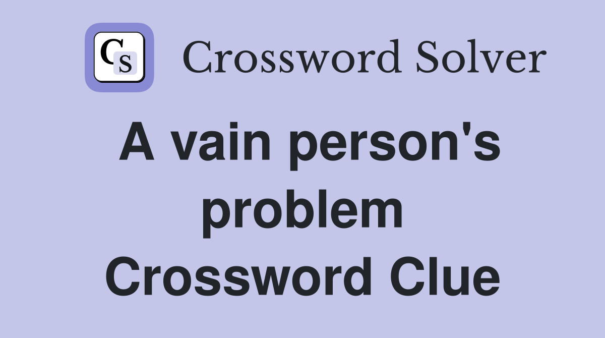 A vain person's problem Crossword Clue