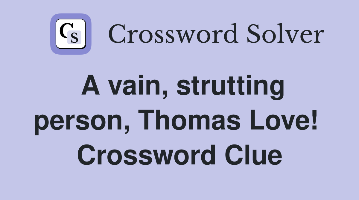 A vain, strutting person, Thomas Love!  Crossword Clue