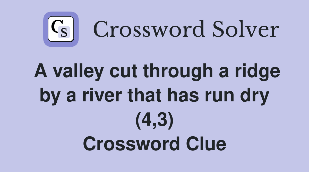A valley cut through a ridge by a river that has run dry (4,3) Crossword Clue