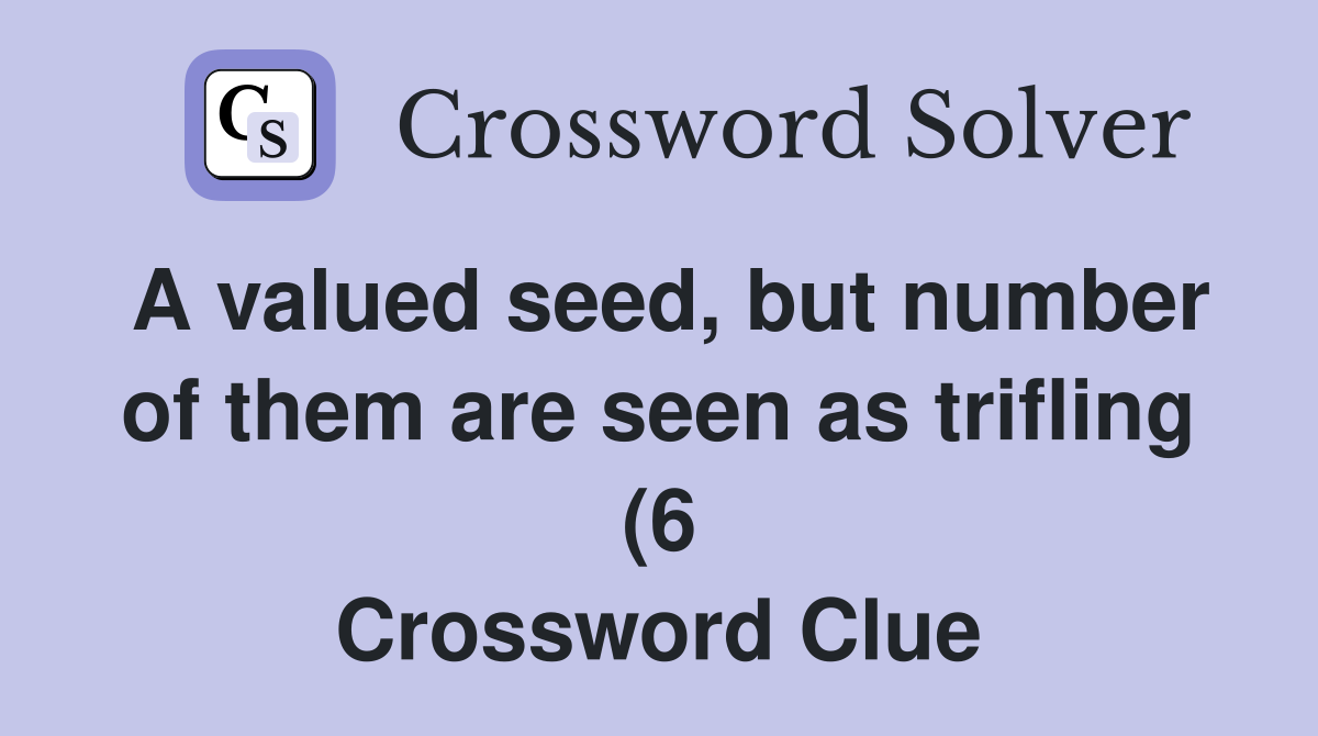 A valued seed but number of them are seen as trifling (6) Crossword A valued seed but number of them are seen as trifling (6) Crossword