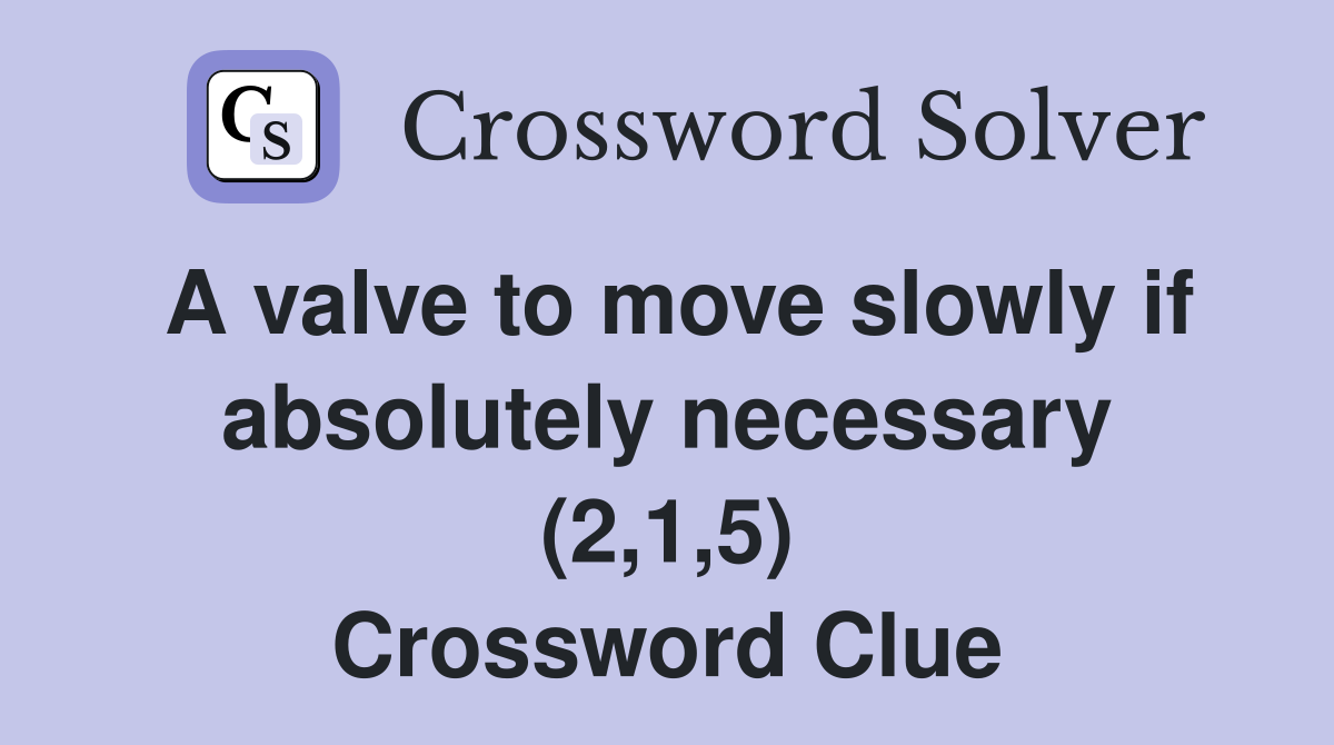 A valve to move slowly if absolutely necessary (2,1,5) Crossword Clue