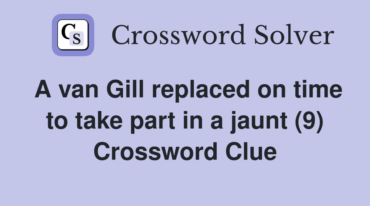 A van Gill replaced on time to take part in a jaunt (9) Crossword Clue