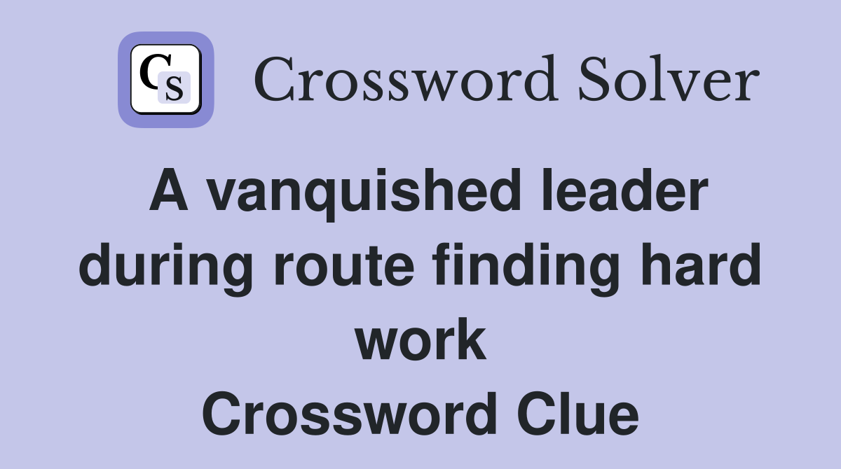 A vanquished leader during route finding hard work Crossword Clue