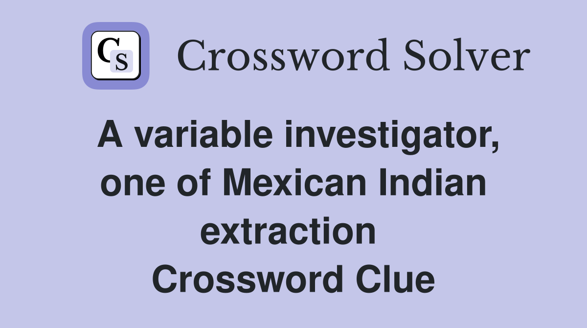 A variable investigator, one of Mexican Indian extraction  Crossword Clue