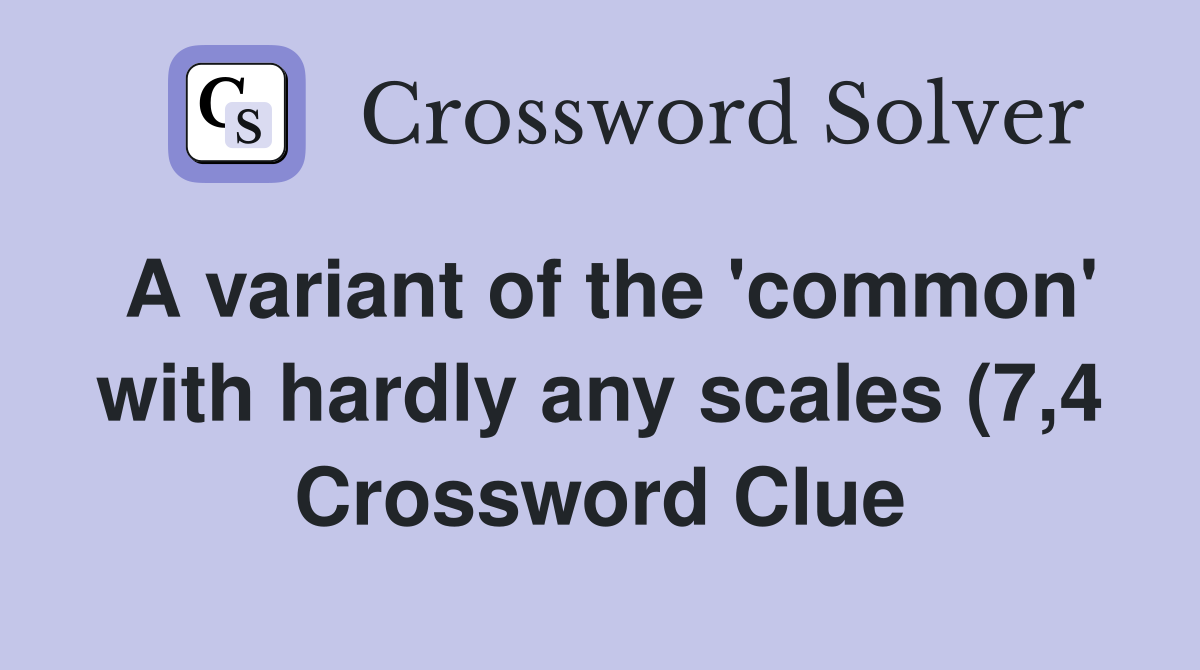 A variant of the #39 common #39 with hardly any scales (7 4) Crossword Clue A variant of the #39 common #39 with hardly any scales (7 4) Crossword Clue