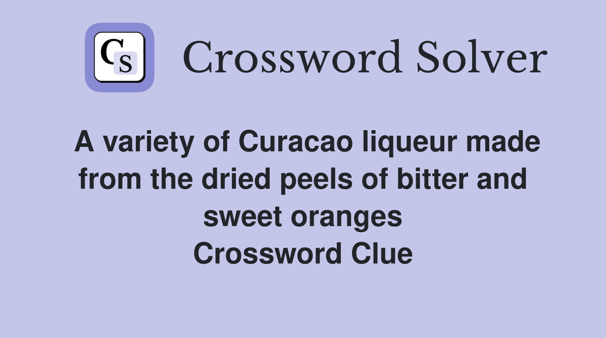 A variety of Curacao liqueur made from the dried peels of bitter and sweet oranges Crossword Clue