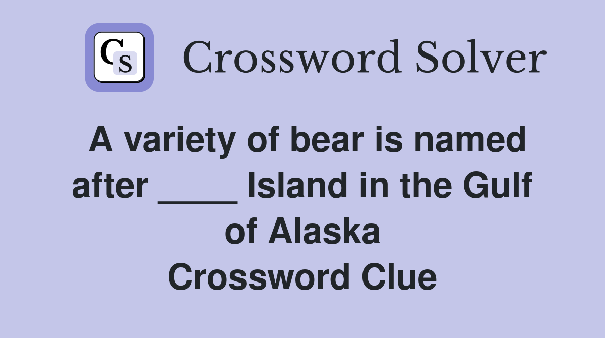A variety of bear is named after ____ Island in the Gulf of Alaska Crossword Clue