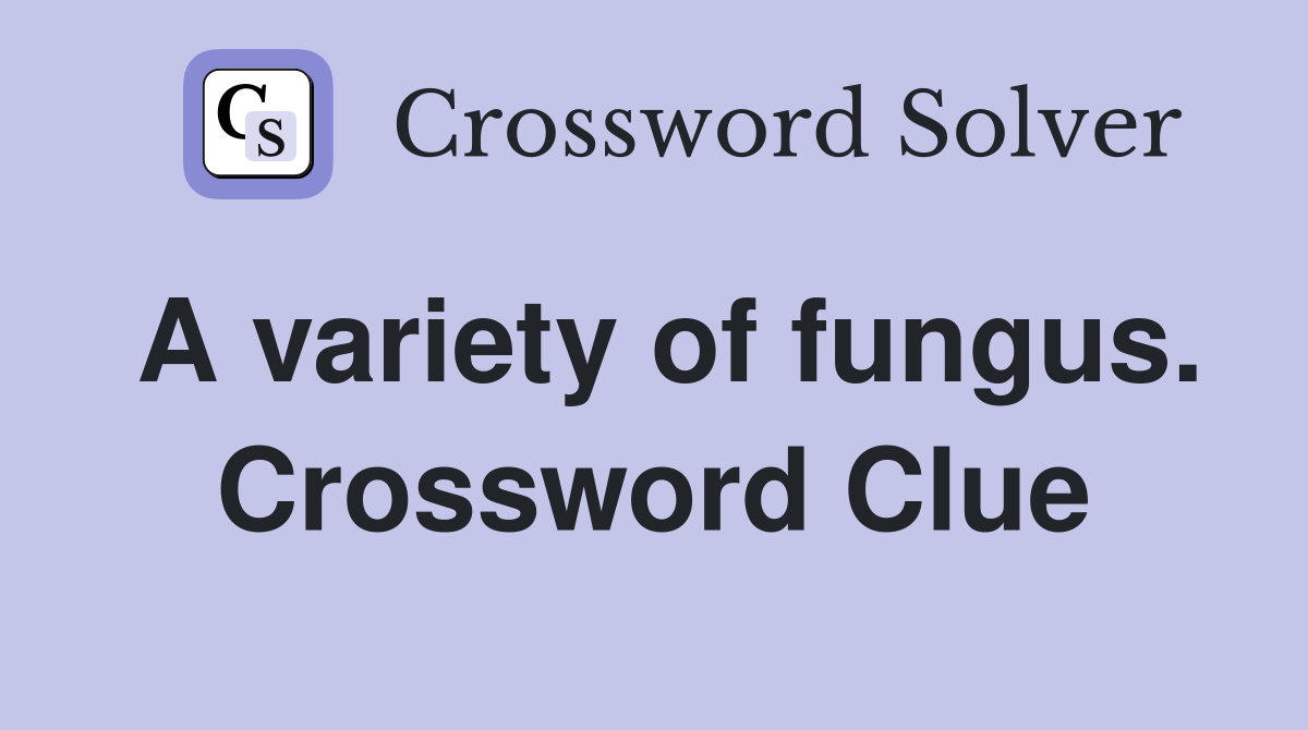 A variety of fungus. Crossword Clue