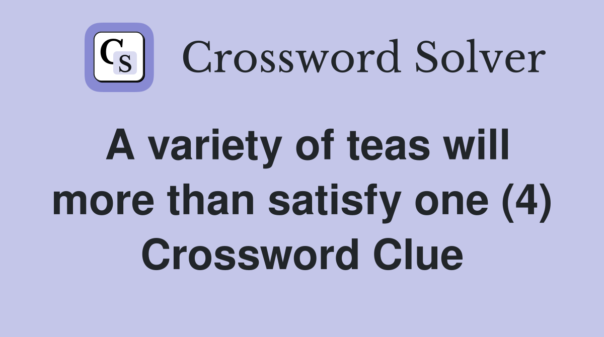 A variety of teas will more than satisfy one (4) Crossword Clue