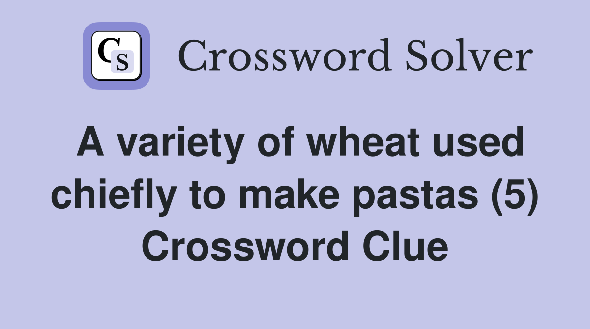 A variety of wheat used chiefly to make pastas (5) Crossword Clue