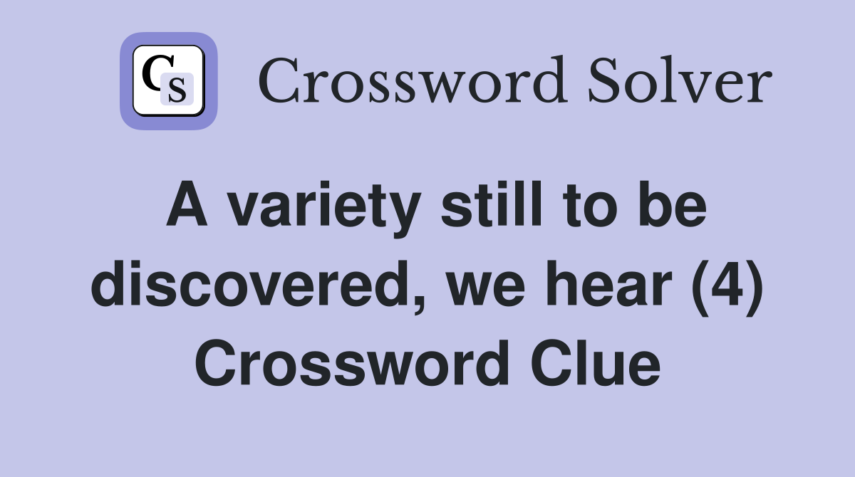 A variety still to be discovered, we hear (4) Crossword Clue