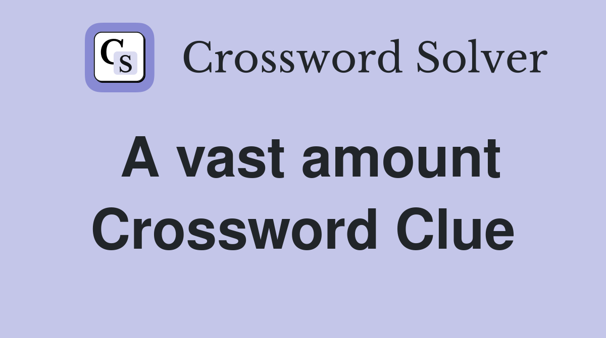 A vast amount Crossword Clue