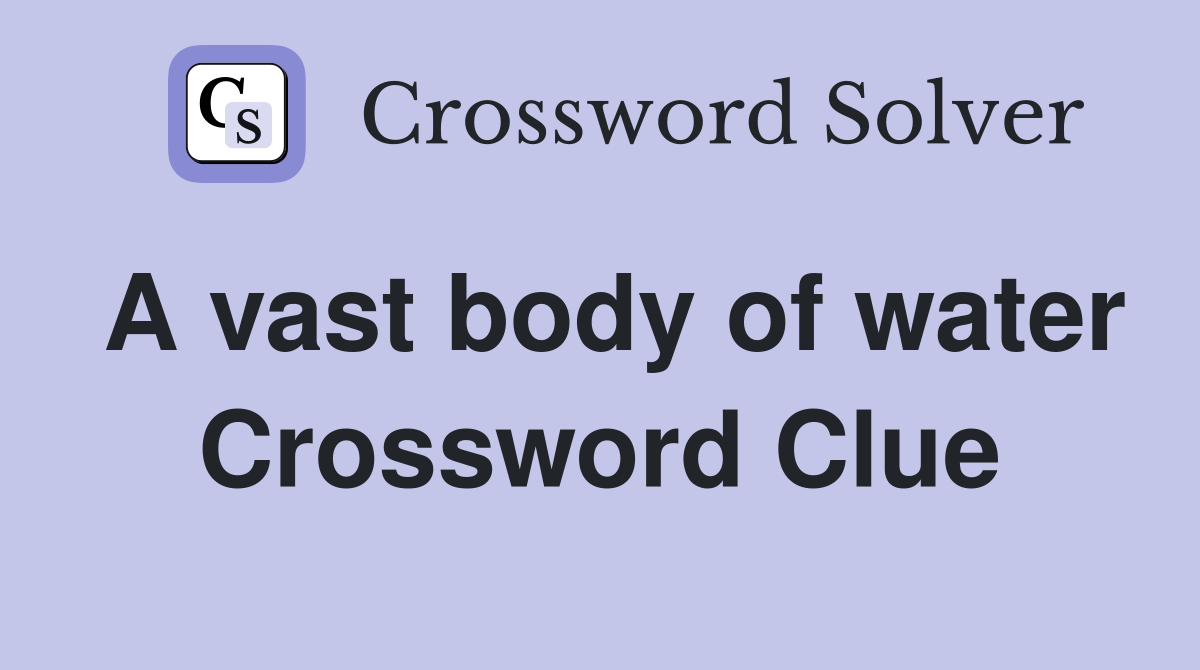 A vast body of water Crossword Clue