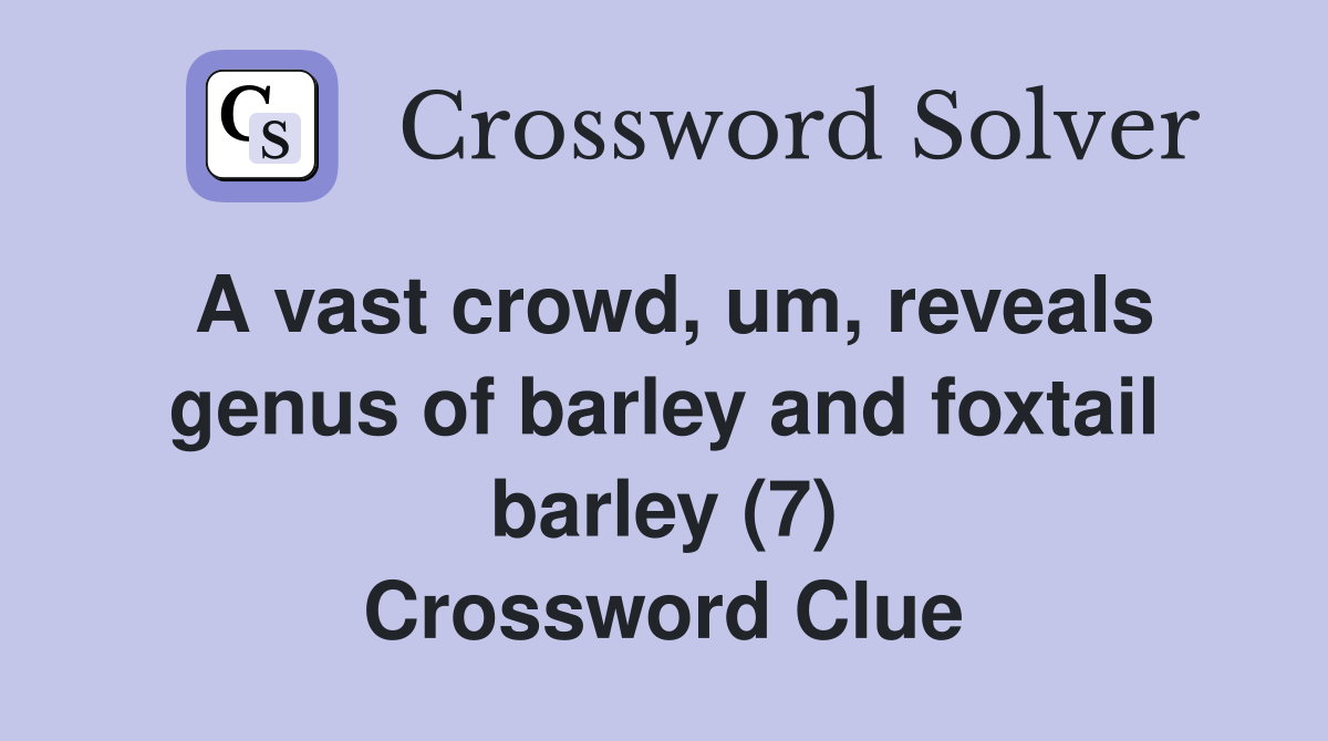 A vast crowd, um, reveals genus of barley and foxtail barley (7) Crossword Clue