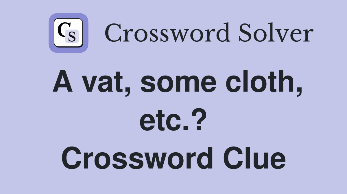 A vat, some cloth, etc.? Crossword Clue