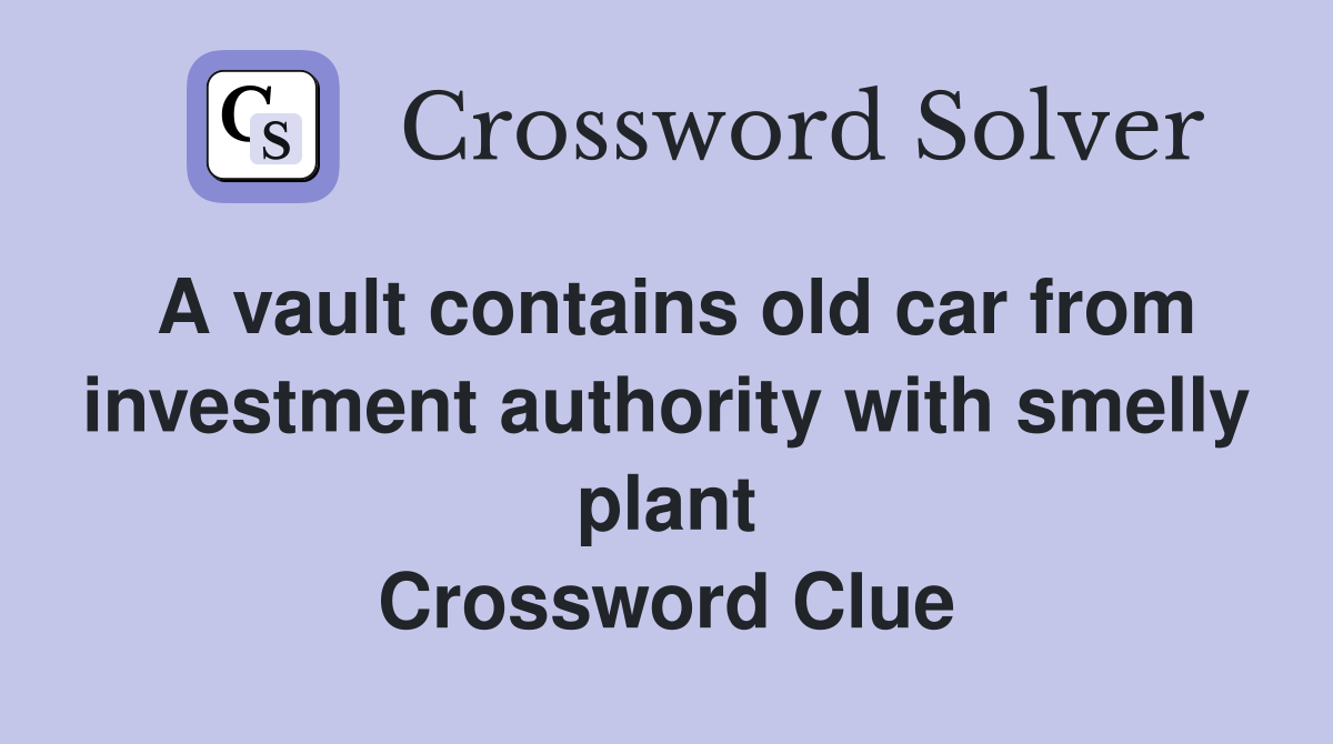 A vault contains old car from investment authority with smelly plant Crossword Clue