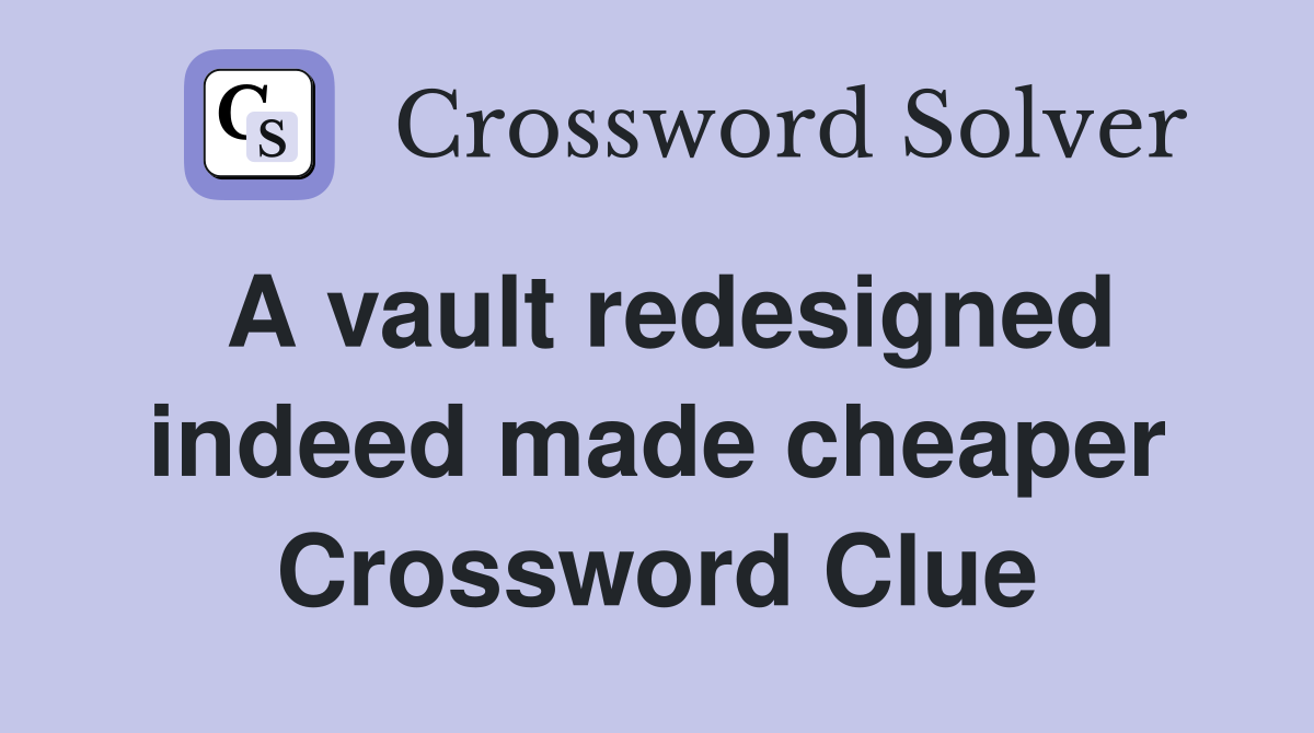 A vault redesigned indeed made cheaper Crossword Clue