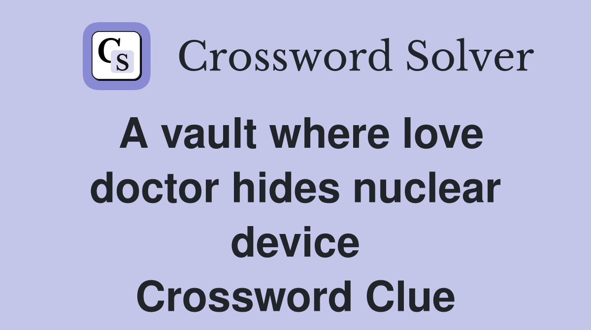 A vault where love doctor hides nuclear device Crossword Clue