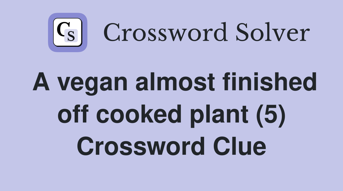 A vegan almost finished off cooked plant (5) Crossword Clue
