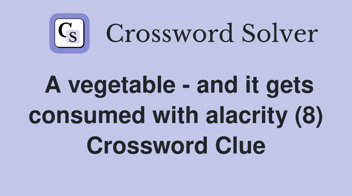 A vegetable - and it gets consumed with alacrity (8) Crossword Clue