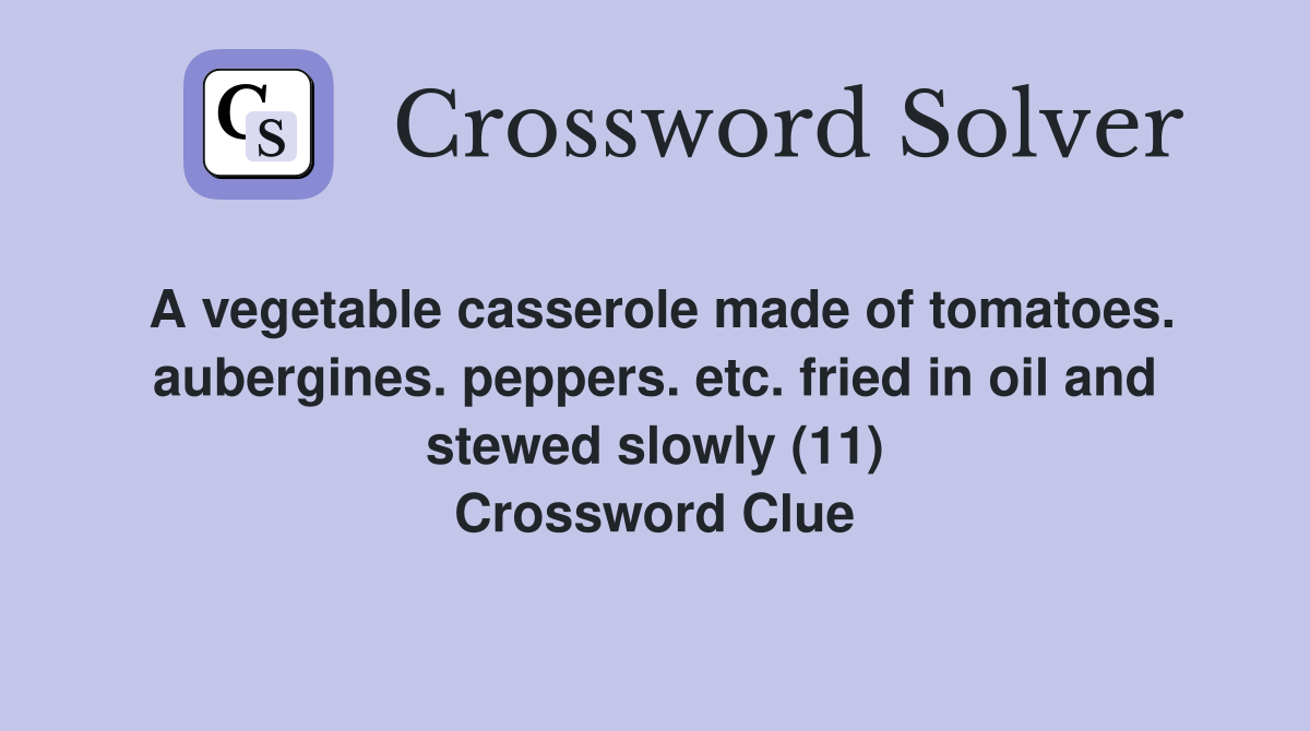 A vegetable casserole made of tomatoes. aubergines. peppers. etc. fried in oil and stewed slowly (11) Crossword Clue