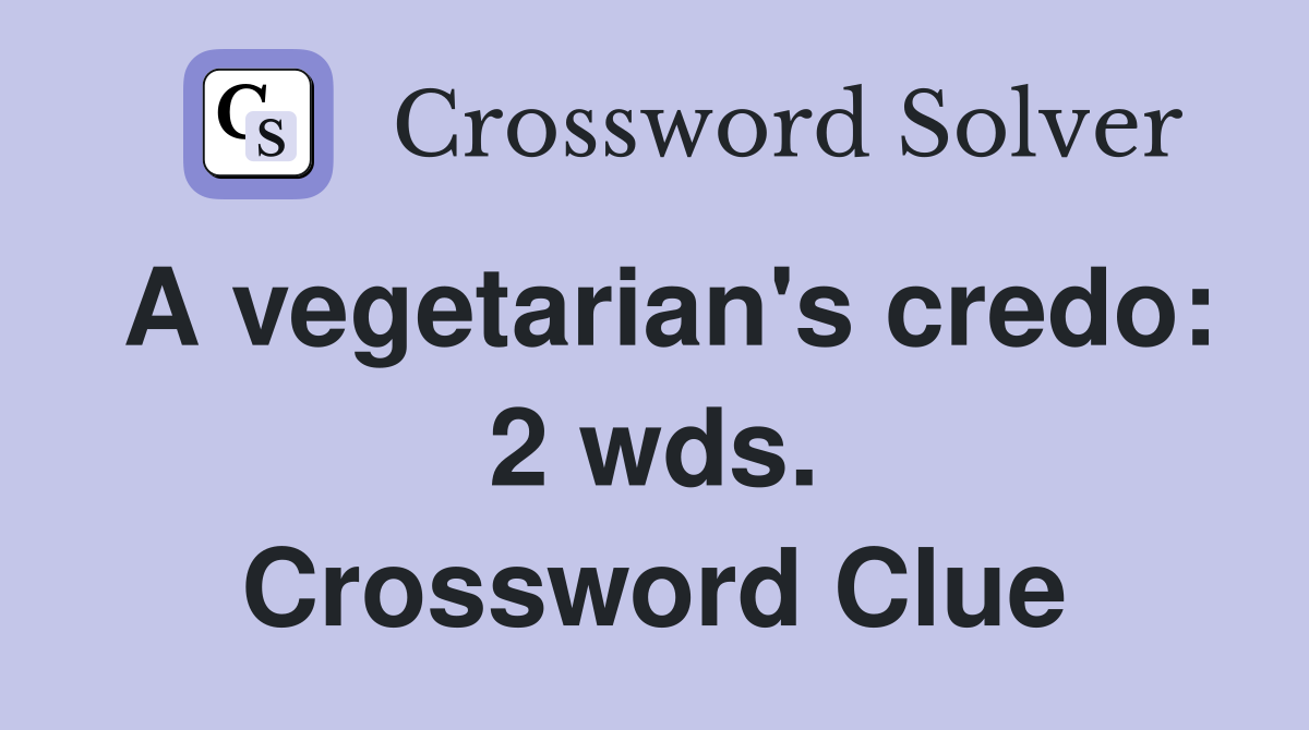 A vegetarian's credo: 2 wds. Crossword Clue