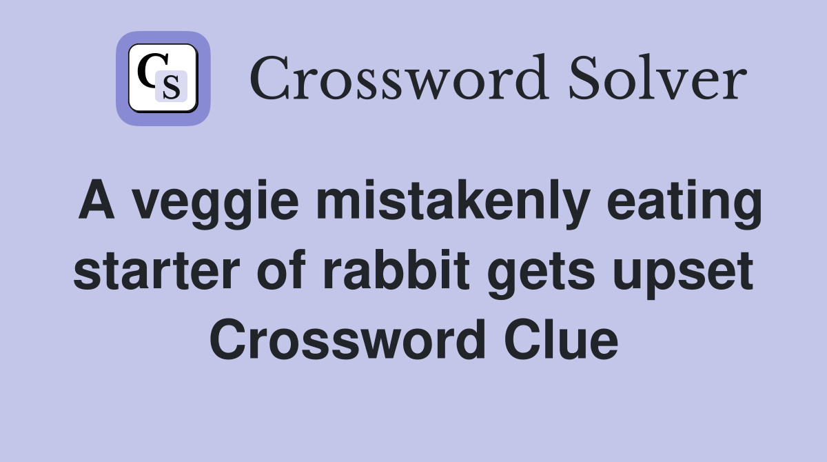 A veggie mistakenly eating starter of rabbit gets upset Crossword Clue