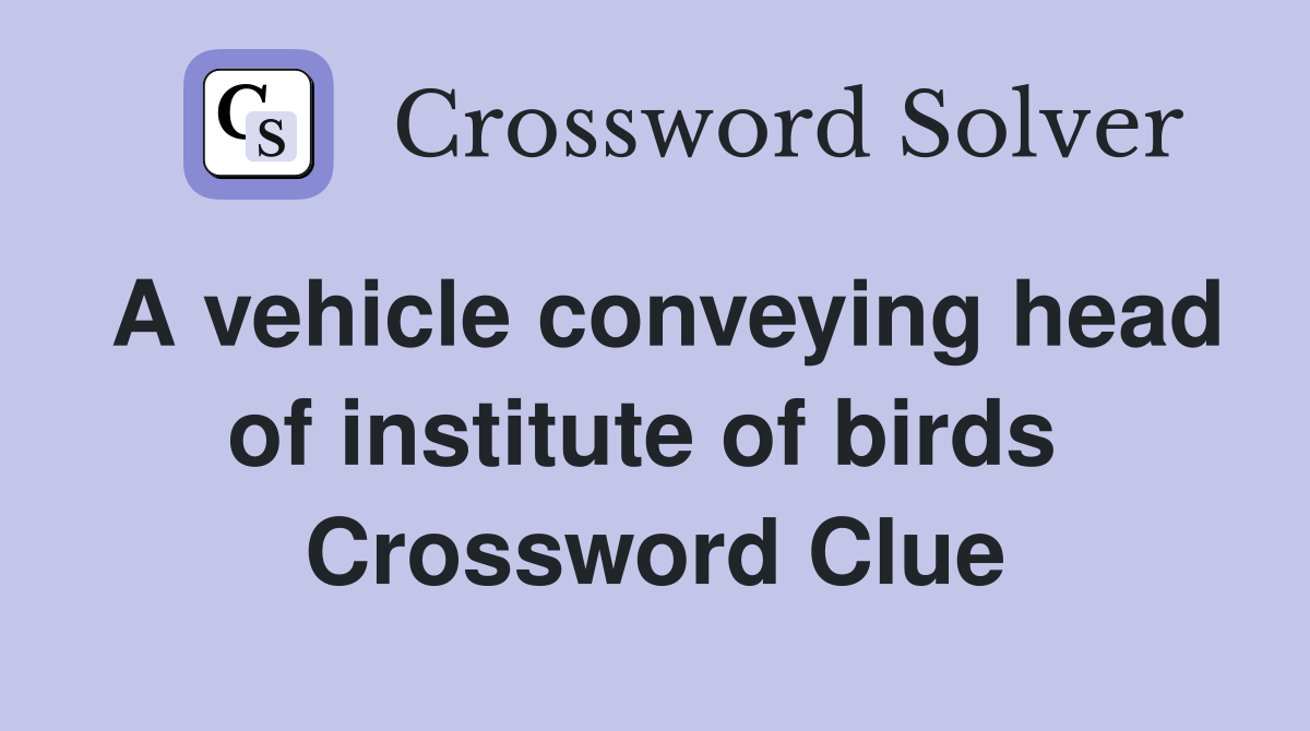 A vehicle conveying head of institute of birds  Crossword Clue