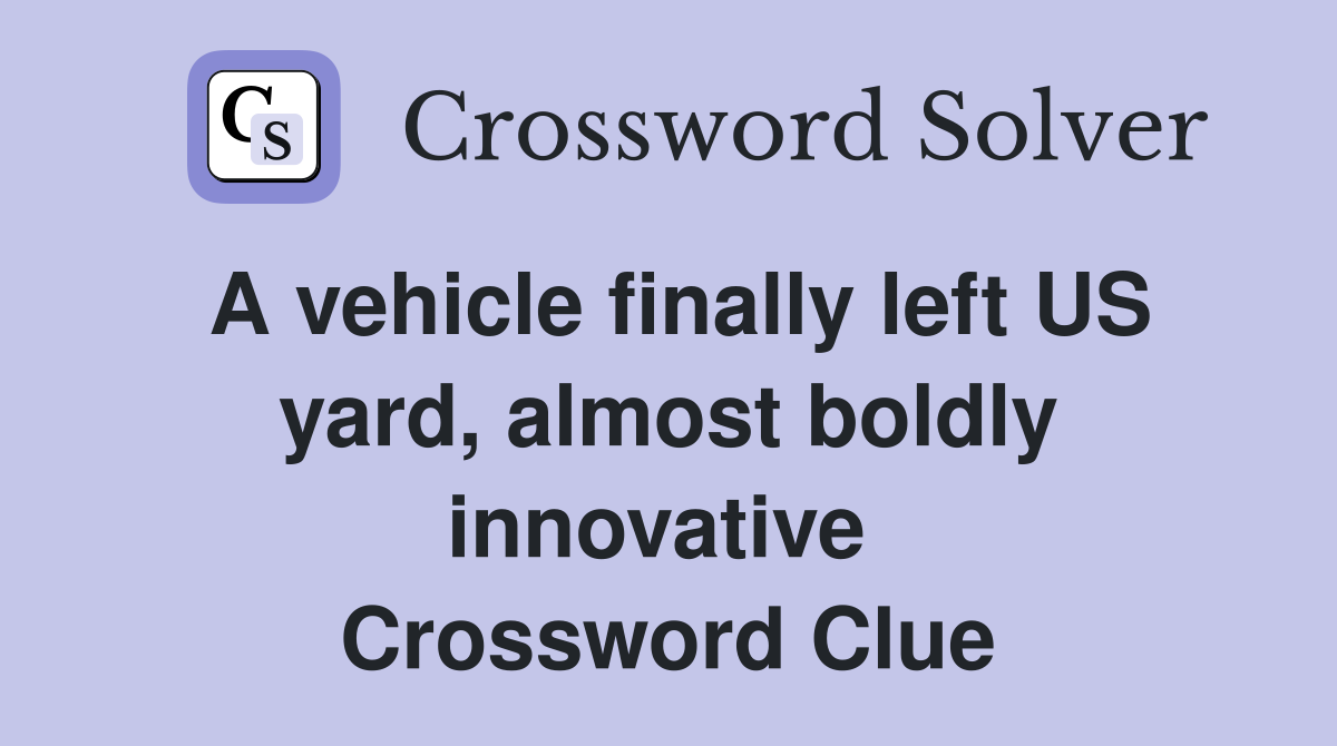 A vehicle finally left US yard, almost boldly innovative  Crossword Clue