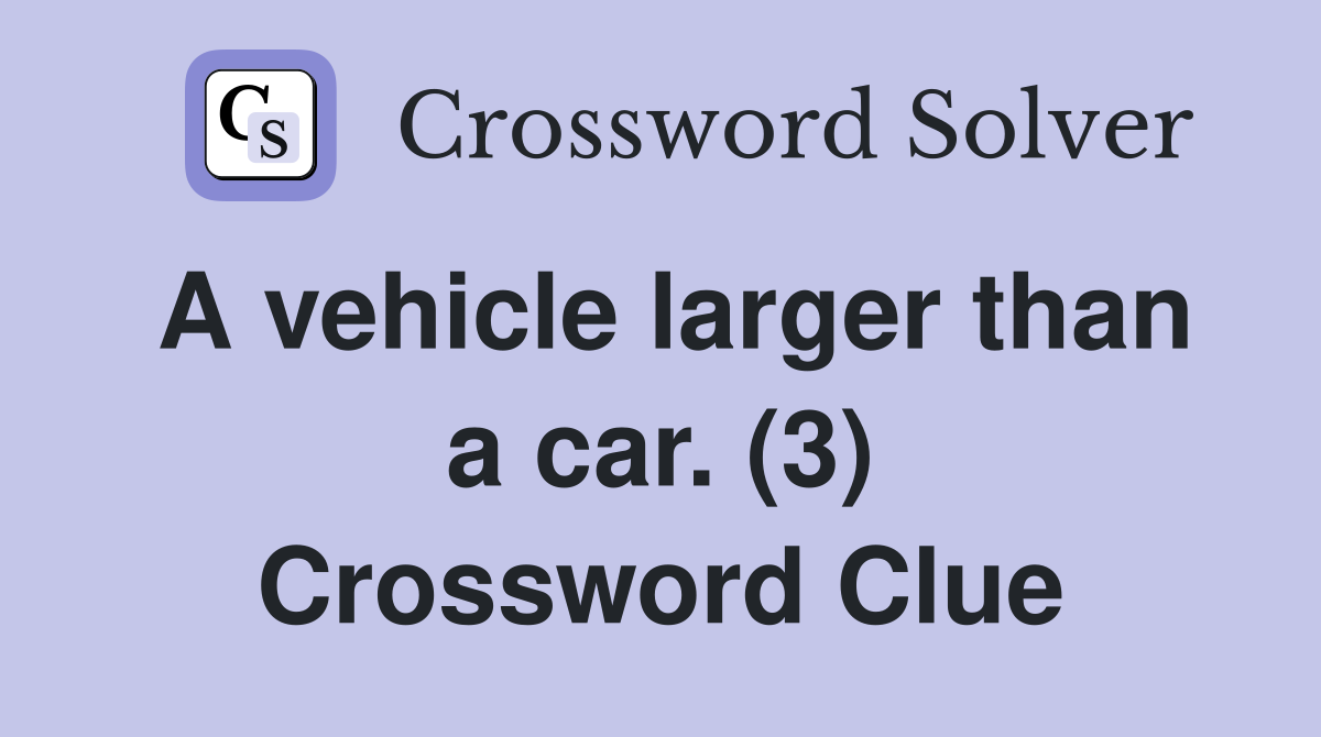A vehicle larger than a car. (3) Crossword Clue
