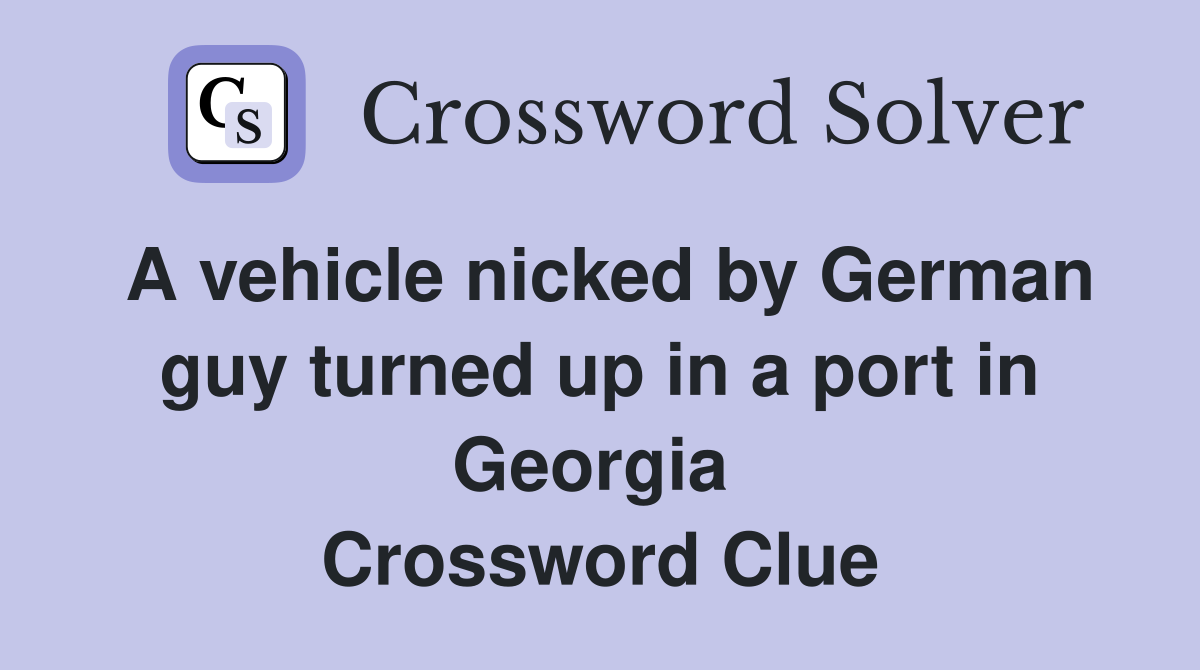 A vehicle nicked by German guy turned up in a port in Georgia  Crossword Clue