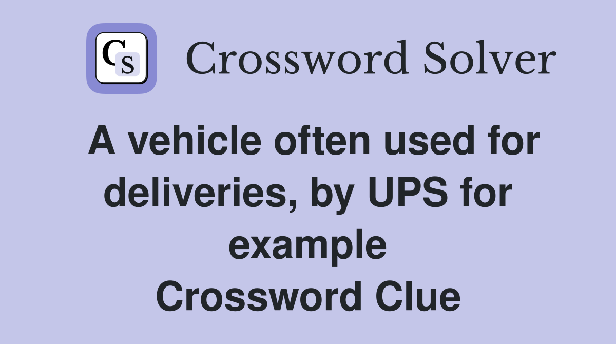 A vehicle often used for deliveries, by UPS for example Crossword Clue