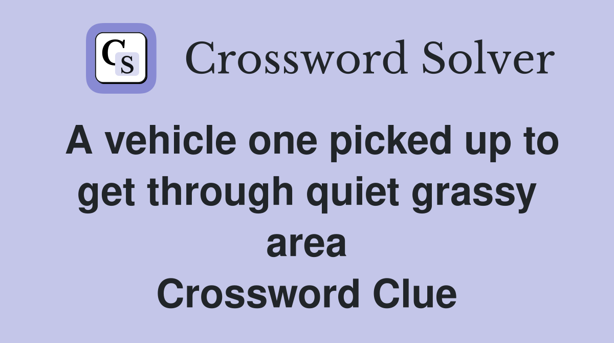 A vehicle one picked up to get through quiet grassy area Crossword Clue