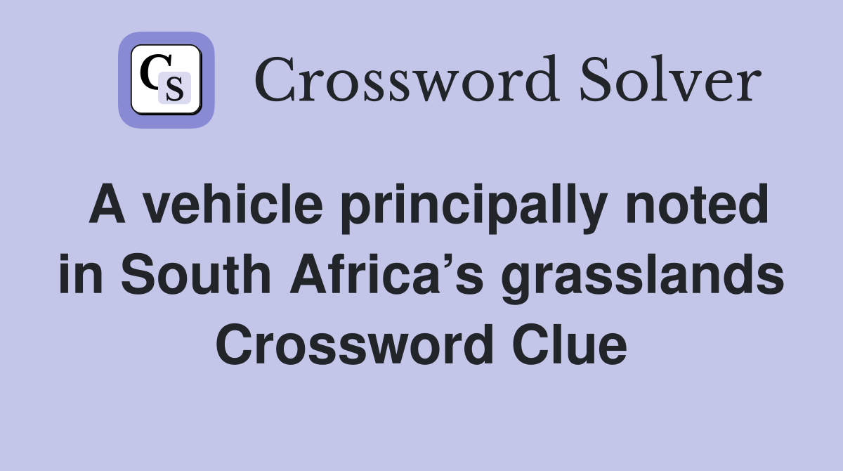 A vehicle principally noted in South Africa’s grasslands Crossword Clue