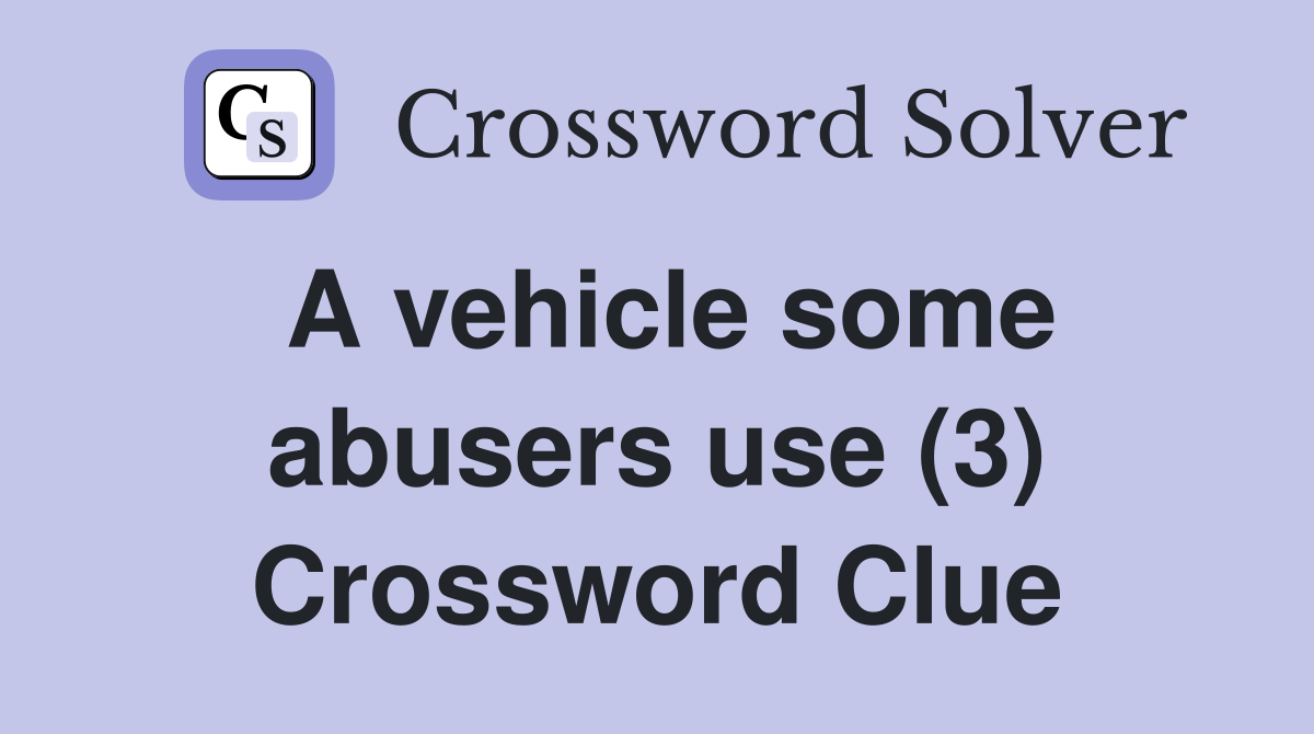 A vehicle some abusers use (3) Crossword Clue