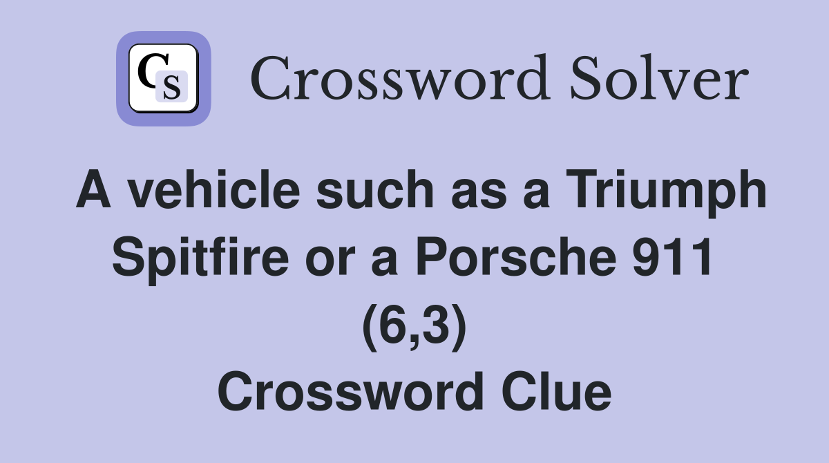 A vehicle such as a Triumph Spitfire or a Porsche 911 (6,3) Crossword Clue