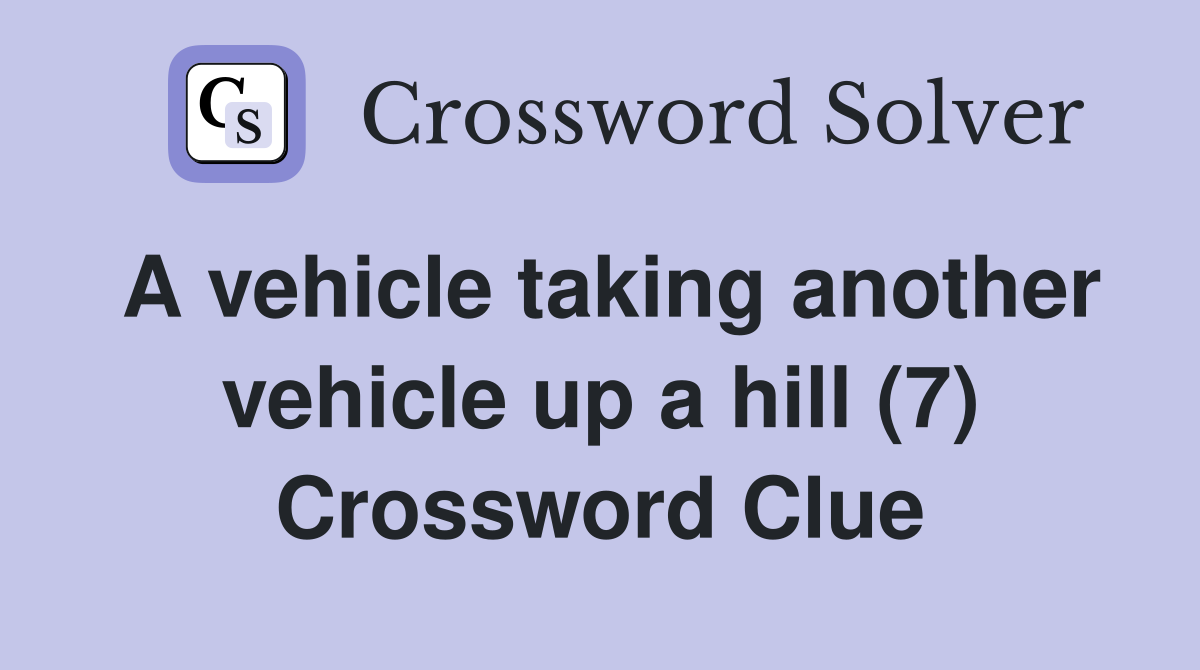 A vehicle taking another vehicle up a hill (7) Crossword Clue