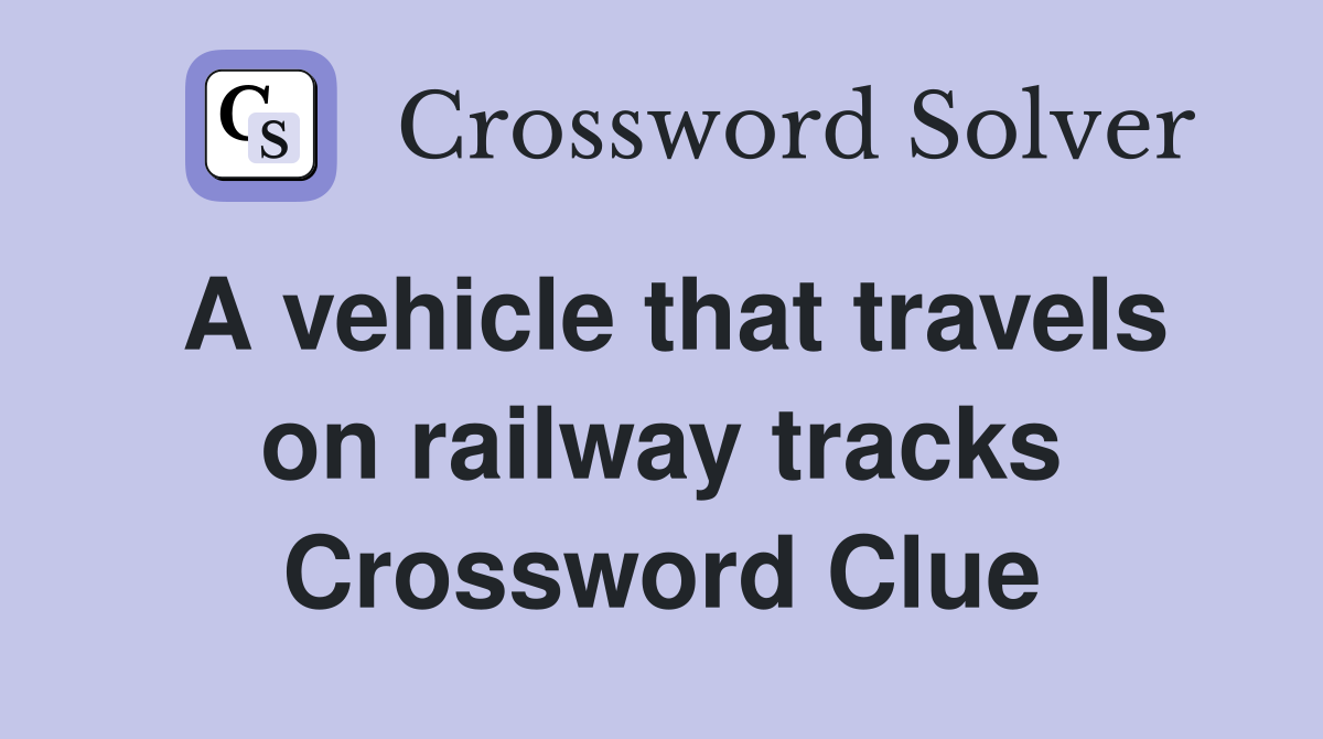 A vehicle that travels on railway tracks Crossword Clue