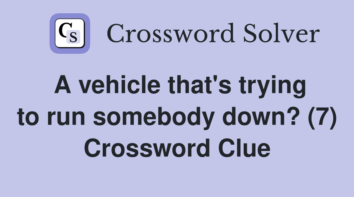 A vehicle that's trying to run somebody down? (7) Crossword Clue
