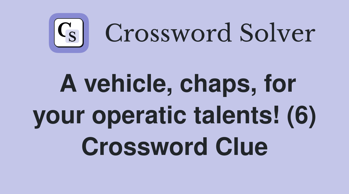 A vehicle, chaps, for your operatic talents! (6) Crossword Clue